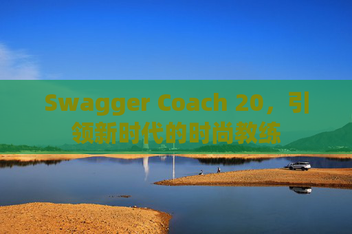 Swagger Coach 20，引领新时代的时尚教练